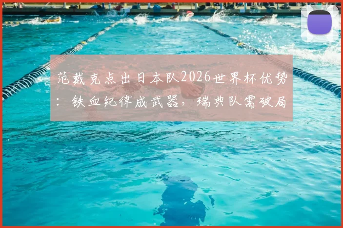范戴克点出日本队2026世界杯优势:铁血纪律成武器,瑞典队需破局关键