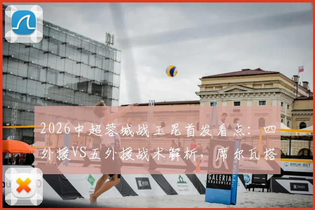2026中超蓉城战玉昆首发看点:四外援VS五外援战术解析,席尔瓦搭档韦世豪能否破局?