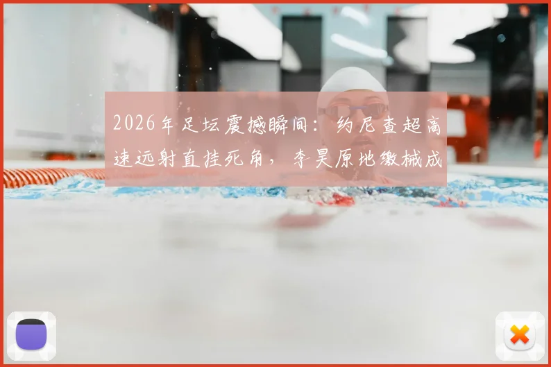 2026年足坛震撼瞬间:约尼查超高速远射直挂死角,李昊原地缴械成背景,进球视频回放与扑救分析