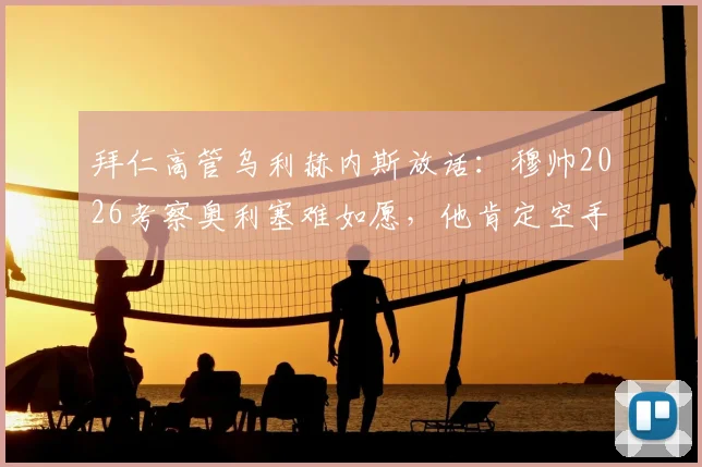 拜仁高管乌利赫内斯放话:穆帅2026考察奥利塞难如愿,他肯定空手而归