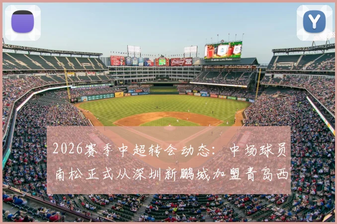 2026赛季中超转会动态：中场球员南松正式从深圳新鹏城加盟青岛西海岸，转会详情解读