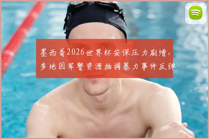 墨西哥2026世界杯安保压力剧增,多地因军警资源抽调暴力事件反弹,安全局势引担忧