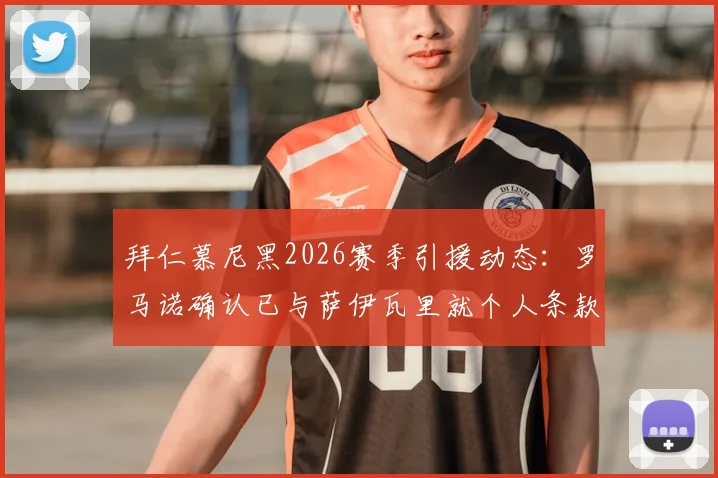 拜仁慕尼黑2026赛季引援动态:罗马诺确认已与萨伊瓦里就个人条款达成口头协议,转会谈判取得关键进展
