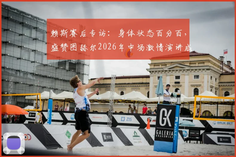 赖斯赛后专访：身体状态百分百，盛赞图赫尔2026年中场激情演讲成逆转关键