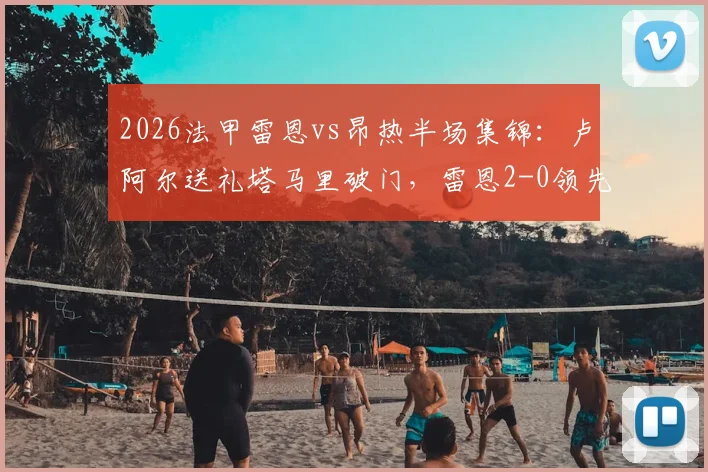 2026法甲雷恩vs昂热半场集锦:卢阿尔送礼塔马里破门,雷恩2-0领先技术分析及全场录像回放