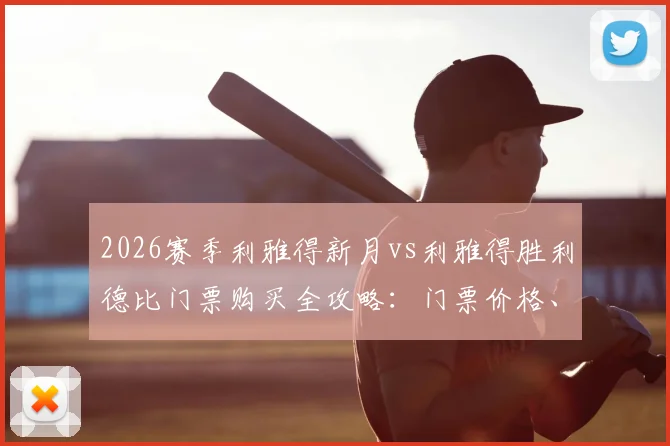 2026赛季利雅得新月vs利雅得胜利德比门票购买全攻略：门票价格、预售渠道、提前售罄原因及现场观赛指南