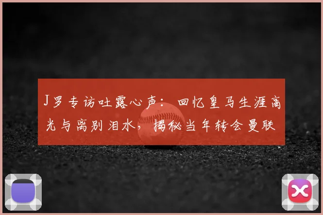 J罗专访吐露心声:回忆皇马生涯高光与离别泪水,揭秘当年转会曼联未成行内幕,安帅如何促成其加盟拜仁之路
