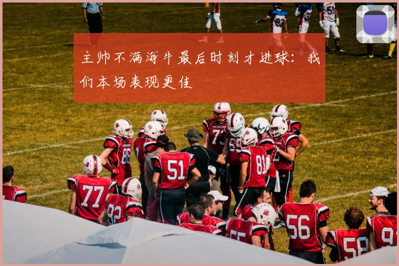 主帅不满海牛最后时刻才进球：我们本场表现更佳