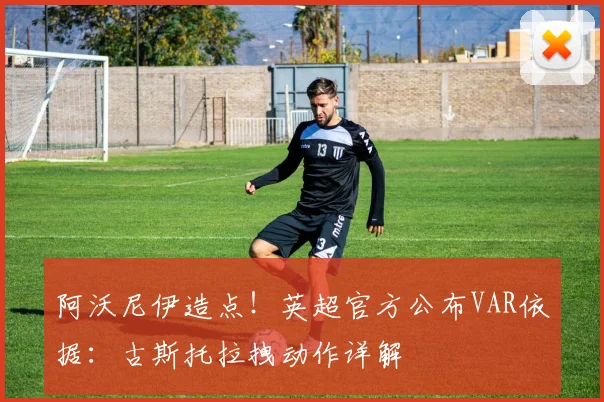 阿沃尼伊造点！英超官方公布VAR依据：古斯托拉拽动作详解