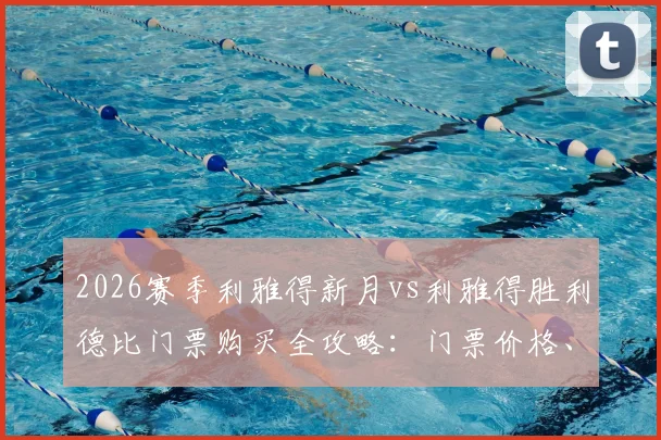 2026赛季利雅得新月vs利雅得胜利德比门票购买全攻略：门票价格、预售渠道、提前售罄原因及现场观赛指南