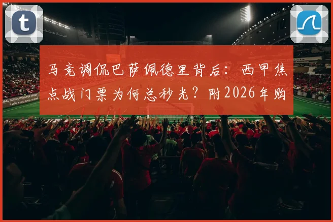 马竞调侃巴萨佩德里背后:西甲焦点战门票为何总秒光?附2026年购票实战攻略