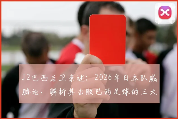 J2巴西后卫亲述：2026年日本队威胁论，解析其击败巴西足球的三大关键进步