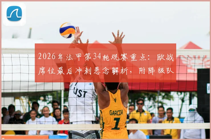 2026年法甲第34轮观赛重点：欧战席位最后冲刺悬念解析，附降级队后续影响