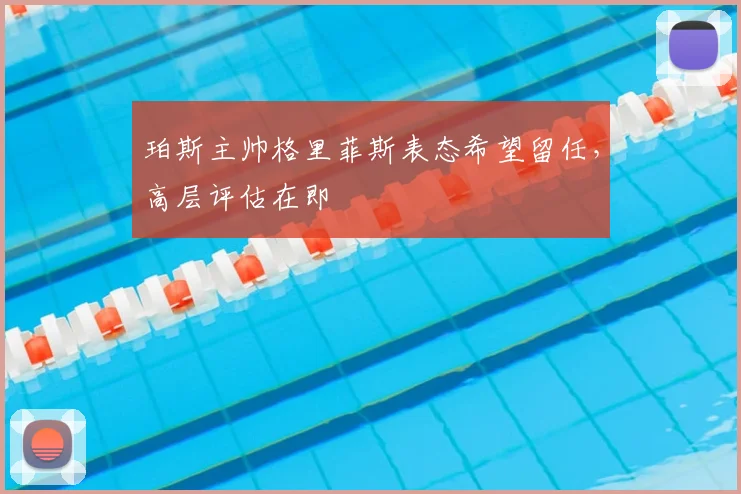 珀斯主帅格里菲斯表态希望留任,高层评估在即