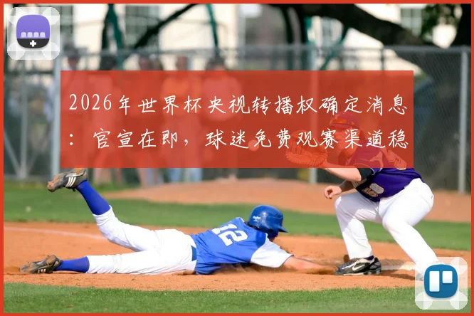 2026年世界杯央视转播权确定消息:官宣在即,球迷免费观赛渠道稳了,附观赛指南