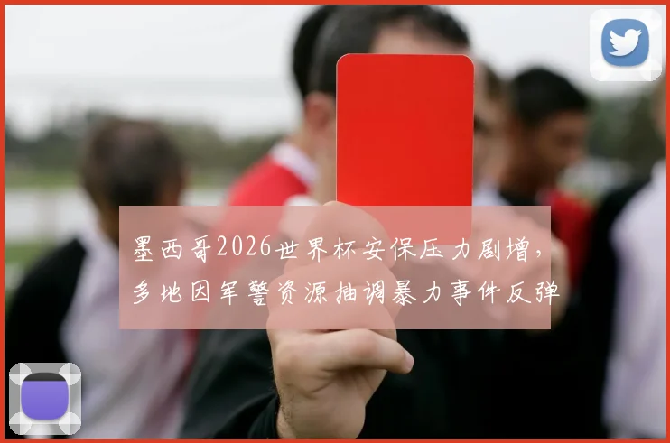 墨西哥2026世界杯安保压力剧增，多地因军警资源抽调暴力事件反弹，安全局势引担忧