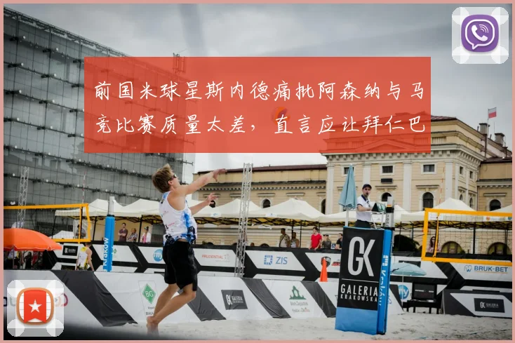 前国米球星斯内德痛批阿森纳与马竞比赛质量太差，直言应让拜仁巴黎直通欧冠决赛引热议