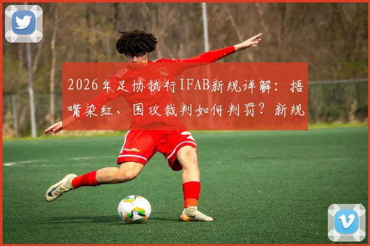 2026年足协执行IFAB新规详解:捂嘴染红、围攻裁判如何判罚?新规具体内容与变化一览