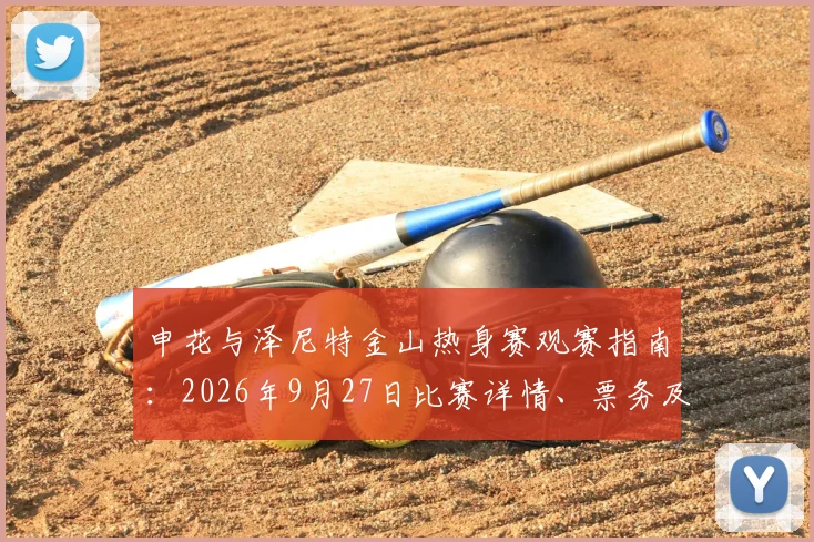 申花与泽尼特金山热身赛观赛指南：2026年9月27日比赛详情、票务及交通路线全解析