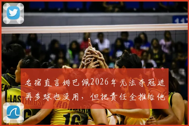 名宿直言姆巴佩2026年无法夺冠进再多球也没用，但把责任全推给他是否公平？深度剖析其承受的压力