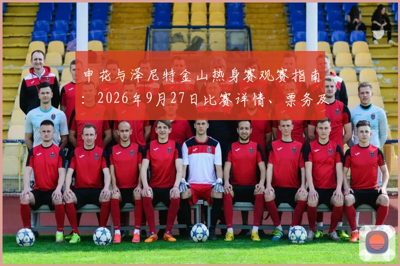 申花与泽尼特金山热身赛观赛指南：2026年9月27日比赛详情、票务及交通路线全解析
