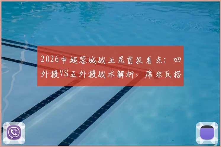 2026中超蓉城战玉昆首发看点:四外援VS五外援战术解析,席尔瓦搭档韦世豪能否破局?