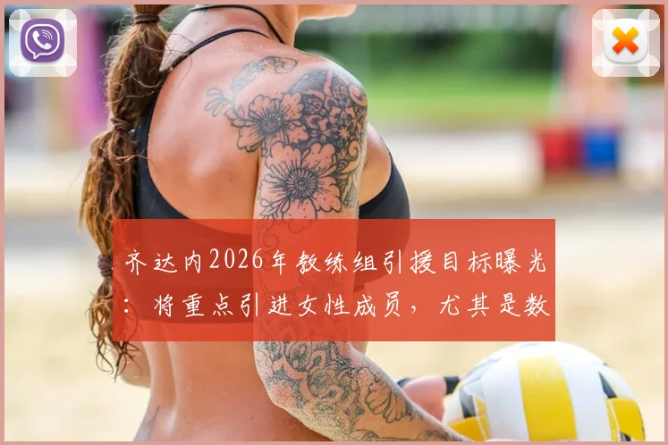 齐达内2026年教练组引援目标曝光：将重点引进女性成员，尤其是数据分析领域人才